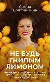 Купить Не будь гнилым лимоном. Тренинг развития здоровых отношений в личной жизни, на работе и в любой непонятной ситуации — Фото №1