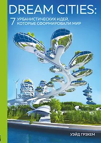 Купить Dream Cities: 7 урбанистических идей, которые сформировали мир — Фото №1