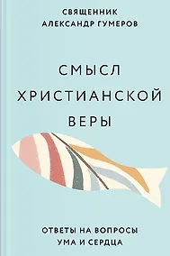 Купить Смысл христианской веры. Ответы на вопросы ума и сердца — Фото №1