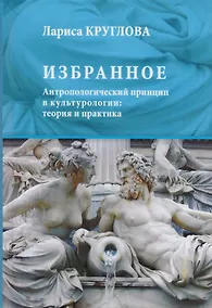 Купить Избранное. Антропологический принцип в культурологии: теория и практика — Фото №1