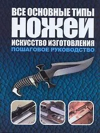 Купить Все основные типы ножей. Искусство изготовления: пошаговое руководство — Фото №1
