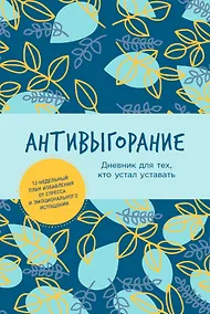 Купить Антивыгорание: Дневник для тех, кто устал уставать. 12-недельный план избавления от стресса и эмоционального истощения — Фото №1