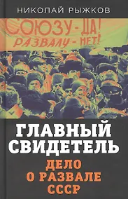 Купить Главный свидетель. Дело о развале СССР — Фото №1