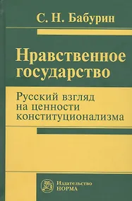 Купить Нравственное государство. Русский взгляд на ценности конституционализма: Монография — Фото №1