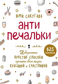 Купить Антипечальки. Невероятно простые способы сделать свою жизнь красивой и счастливой — Фото №1