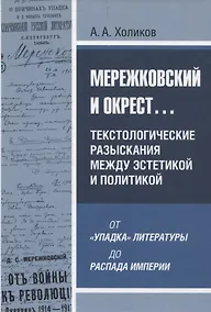 Купить Мережковский и окрест... Текстологические разыскания между эстетикой и политикой: от «упадка» литературы до распада империи — Фото №1
