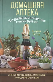 Купить Домашняя аптека. Натуральные антибиотики своими руками — Фото №1