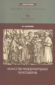 Купить Искусство международных переговоров: Учебное пособие (для вузов) / (3-е изд., перераб. и доп.) (мягк) (Высшее образование). Василенко И. (Экономика) — Фото №1