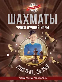 Купить Шахматы. Уроки лучшей игры - самый полный самоучитель. Играй лучше, чем папа! — Фото №1