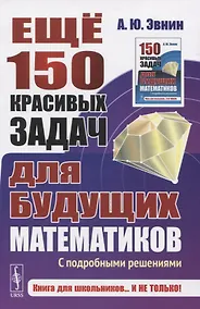 Купить Еще 150 красивых задач для будущих математиков. С подробными решениями — Фото №1