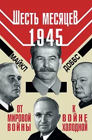 Купить Шесть месяцев 1945 г. От Мировой войны к войне холодной — Фото №1