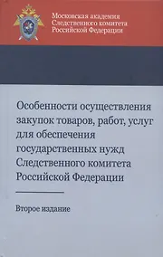 Купить Особенности осуществления закупок товаров, работ, услуг для обеспечения государственных нужд Следственного комитета Российской Федерации. Учебно-методическое пособие — Фото №1