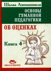 Купить Основы гуманной педагогики. Книга 4. Об оценках — Фото №1