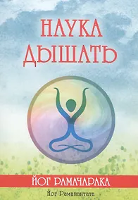 Купить Наука дышать. Дыхательная метода йогов как средство физического, умственного, душевного и духовного развития — Фото №1