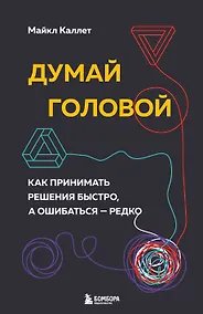 Купить Думай головой. Как принимать решения быстро, а ошибаться - редко — Фото №1
