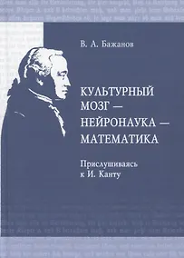 Купить Культурный мозг - нейронаука - математика. Прислушиваясь к И. Канту — Фото №1