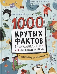 Купить 1000 крутых фактов. Энциклопедия на каждый день. От динозавров до инопланетян — Фото №1
