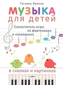 Купить Музыка для детей. Самоучитель игры на фортепиано и клавишных в сказках и картинках — Фото №1