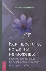 Купить Как простить, когда ты не можешь: революционный гайд по освобождению сердца и разума от обид — Фото №1