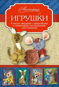 Купить Игрушки. 8 милых зверушек с выкройками и пошаговыми инструкциями изготовления — Фото №1
