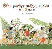 Купить Как растут ягоды, орехи и фрукты (иллюстрации Герды Мюллер) — Фото №1