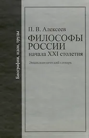 Купить Философы России начала XXI столетия: Биографии, идеи, труды: энциклопедический словарь / Алексеев П. (Росспэн) — Фото №1