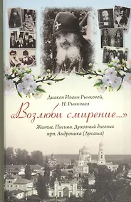 Купить Возлюби смирение Житие Письма Духов. дневник прп. Андроника (Лукаша) (Диакон Иоанн Рынковой) — Фото №1