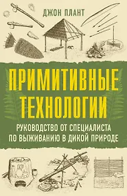 Купить Примитивные технологии. Руководство от специалиста по выживанию в дикой природе — Фото №1