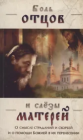 Купить Боль отцов и слезы матерей. О смысле страданий и скорбей и о помощи Божией в их перенесении — Фото №1