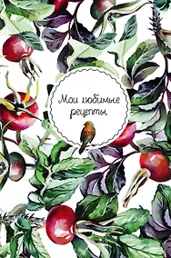 Купить Мои любимые рецепты. Книга для записи рецептов (твердый пер._а5_Шиповник и птица) — Фото №1