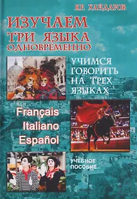Купить Изучаем три языка одновременно. Francais. Italiano. Espanol. Учимся говорить на трех языках. Учебное пособие — Фото №1