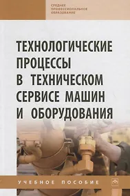 Купить Технологические процессы в техническом сервисе машин и оборудования. Учебное пособие — Фото №1