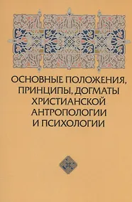 Купить Основные положения, принципы, догматы христианской антропологии и психологии — Фото №1