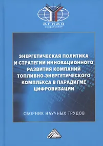 Купить Энергетическая политика и стратегии инновационного развития компаний топливно-энергетического комплекса в парадигме цифровизации: Сборник научных трудов по результатам конференции — Фото №1