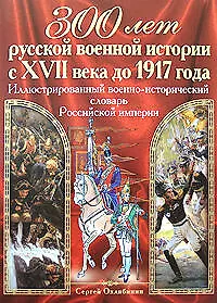 Купить 300 лет русской военной истории с XVII в до 1917 г.Иллюстрированный военно-исторический словарь Российской империи — Фото №1