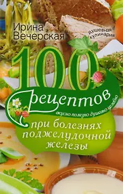 Купить 100 рецептов при болезнях поджелудочной железы. Вкусно, полезно, душевно, целебно — Фото №1