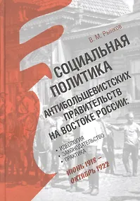 Купить Социальная политика антибольшевистских правительств на востоке России: Идеология, законодательство, практика (июнь 1918 — октябрь 1922) — Фото №1