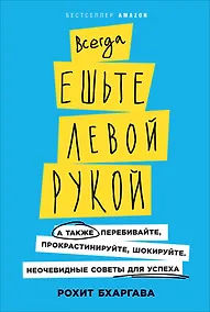 Купить Всегда ешьте левой рукой: А также перебивайте, прокрастинируйте, шокируйте. Неочевидные советы для успеха — Фото №1