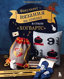 Купить Факультет вязания на спицах в стиле "Хогвартс". Магические проекты из вселенной Гарри Поттера. Неофициальная книга — Фото №1