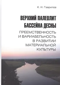 Купить Верхний палеолит бассейна Десны. Преемственность и вариабельность в развитии материальной культуры — Фото №1