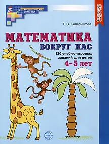 Купить Математика вокруг нас. 120 учебно-игровых заданий для детей 4-5 лет — Фото №1