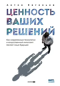 Купить Ценность ваших решений. Как современные технологии и искусственный интеллект меняют наше будущее — Фото №1