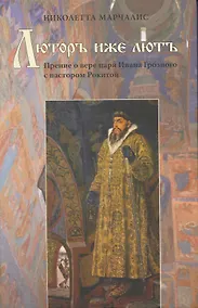 Купить Люторъ иже лютъ. Прение о вере царя Ивана Грозного с пастором Рокитой — Фото №1