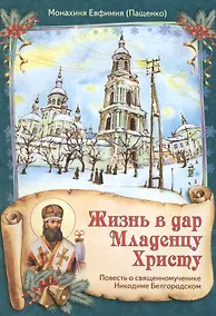 Купить Жизнь в дар Младенцу Христу Повесть о св. муч. Никодиме Белгородском (илл. Стерник) (м) Пащенко — Фото №1