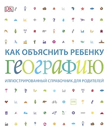 Купить Как объяснить ребенку географию. Иллюстрированный справочник для родителей — Фото №1