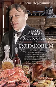 Купить За столом с Булгаковым. Дух времени в произведениях великого Мастера и кулинарных книгах. Кухня на разломе эпох между императорской и советской Россией — Фото №1