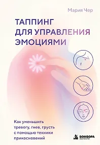 Купить Таппинг для управления эмоциями. Как уменьшить тревогу, гнев, грусть с помощью техники прикосновений — Фото №1