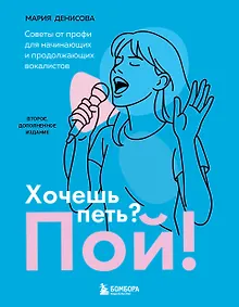 Купить Хочешь петь? Пой! Советы от профи для начинающих и продолжающих вокалистов. Второе дополненное издание — Фото №1
