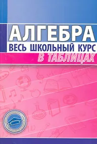 Купить Алгебра. Весь школьный курс в таблицах (3-е изд.) — Фото №1