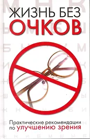 Купить Жизнь без очков. Практические рекомендации по улучшению зрения. — Фото №1